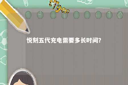 悦刻五代充电需要多长时间？ 